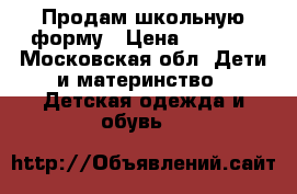 Продам школьную форму › Цена ­ 5 000 - Московская обл. Дети и материнство » Детская одежда и обувь   